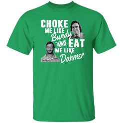 Choke Me Like Bundy And Eat Me Like Dahmer T-Shirts, Long Sleeve, Hoodies