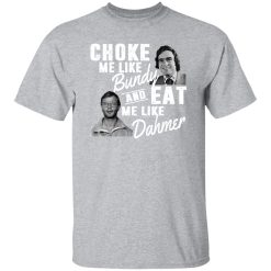 Choke Me Like Bundy And Eat Me Like Dahmer T-Shirts, Long Sleeve, Hoodies