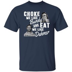 Choke Me Like Bundy And Eat Me Like Dahmer T-Shirts, Long Sleeve, Hoodies
