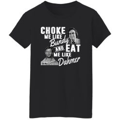 Choke Me Like Bundy And Eat Me Like Dahmer T-Shirts, Long Sleeve, Hoodies