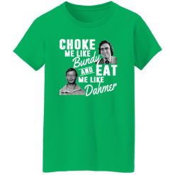 Choke Me Like Bundy And Eat Me Like Dahmer T-Shirts, Long Sleeve, Hoodies