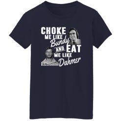 Choke Me Like Bundy And Eat Me Like Dahmer T-Shirts, Long Sleeve, Hoodies