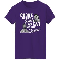 Choke Me Like Bundy And Eat Me Like Dahmer T-Shirts, Long Sleeve, Hoodies