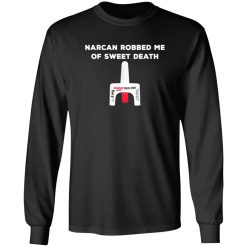 Narcan Robbed Me Of Sweet Death T-Shirts, Long Sleeve, Hoodies