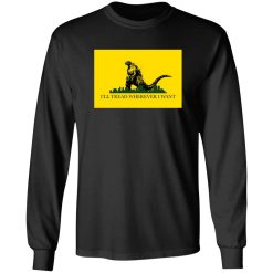 I’ll Tread Wherever I Want Godzilla T-Shirts, Long Sleeve, Hoodies
