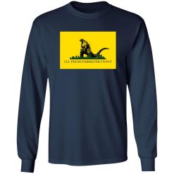 I’ll Tread Wherever I Want Godzilla T-Shirts, Long Sleeve, Hoodies