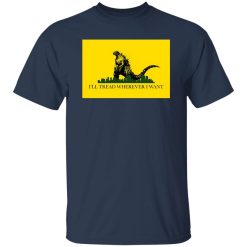 I’ll Tread Wherever I Want Godzilla T-Shirts, Long Sleeve, Hoodies