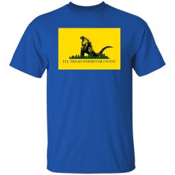 I’ll Tread Wherever I Want Godzilla T-Shirts, Long Sleeve, Hoodies