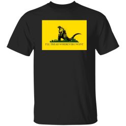 I’ll Tread Wherever I Want Godzilla T-Shirts, Long Sleeve, Hoodies