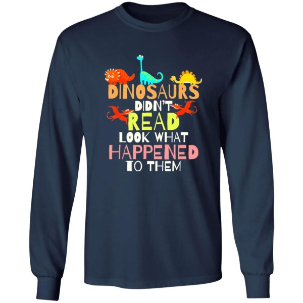 Dinosaurs Didnt Read Look What Happened To Them Teacher T-Shirts, Long Sleeve, Hoodies