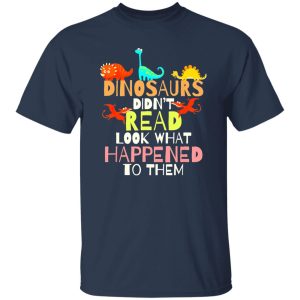 Dinosaurs Didnt Read Look What Happened To Them Teacher T-Shirts, Long Sleeve, Hoodies