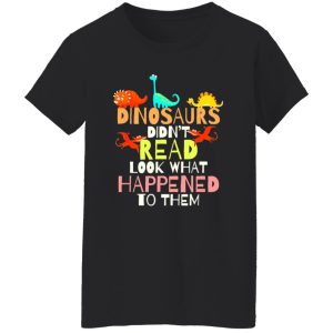 Dinosaurs Didnt Read Look What Happened To Them Teacher T-Shirts, Long Sleeve, Hoodies