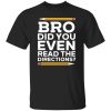 Bro Did You Even Read The Directions T-Shirts, Long Sleeve, Hoodies