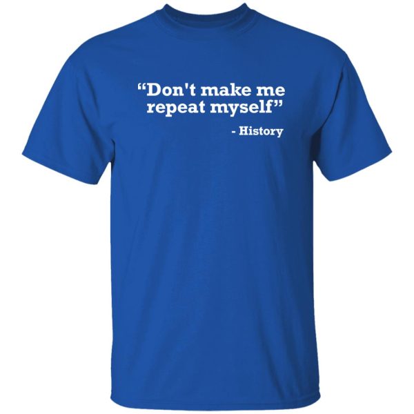 Don’t make me repeat myself – history T-Shirts, Long Sleeve, Hoodies