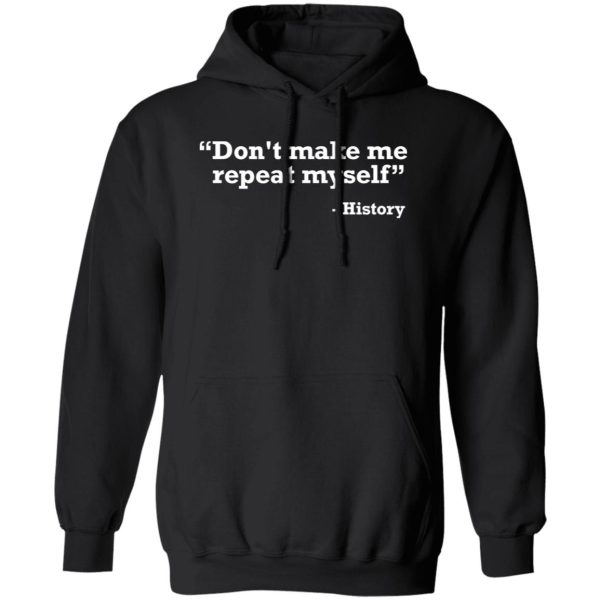 Don’t make me repeat myself – history T-Shirts, Long Sleeve, Hoodies