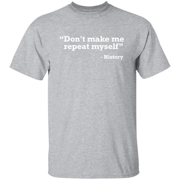 Don’t make me repeat myself – history T-Shirts, Long Sleeve, Hoodies