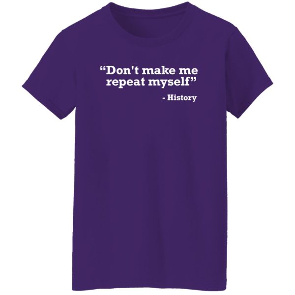 Don’t make me repeat myself – history T-Shirts, Long Sleeve, Hoodies