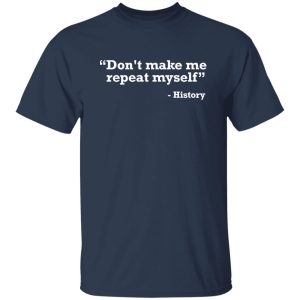 Don't make me repeat myself - history T-Shirts, Long Sleeve, Hoodies