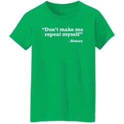Don’t make me repeat myself – history T-Shirts, Long Sleeve, Hoodies