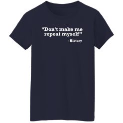 Don’t make me repeat myself – history T-Shirts, Long Sleeve, Hoodies