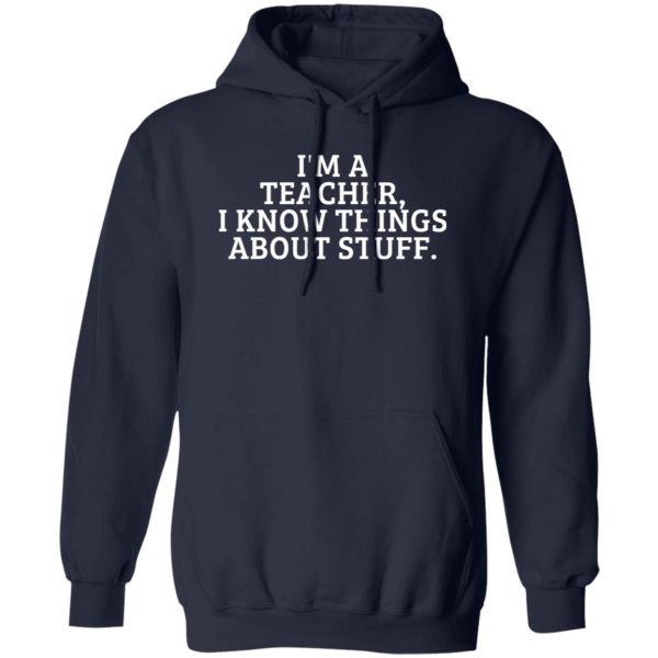 I’m A Teacher, I Know Things About Stuff T-Shirts, Long Sleeve, Hoodies