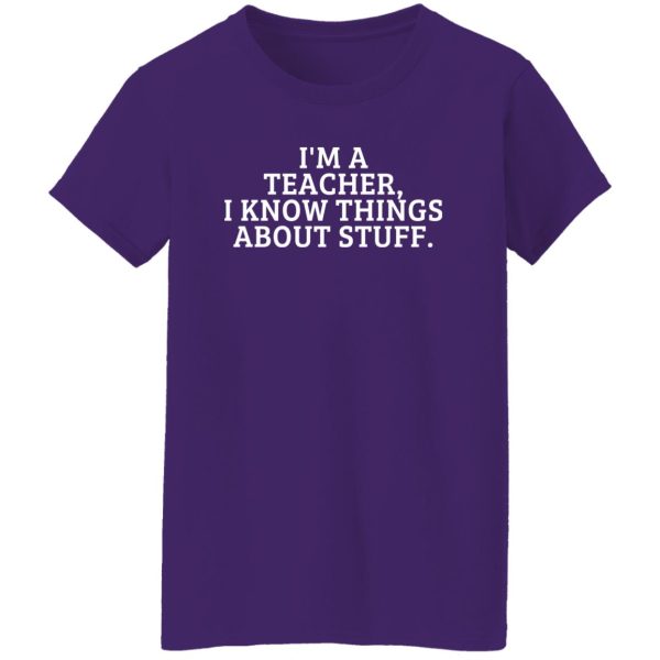 I’m A Teacher, I Know Things About Stuff T-Shirts, Long Sleeve, Hoodies