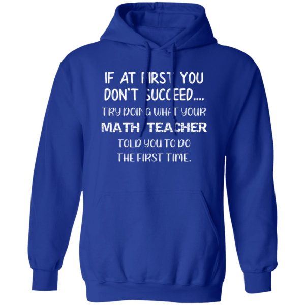 If At First You Don’t Succeed Try Doing What Your Math Teacher Told You to Do the First Time T-Shirts, Long Sleeve, Hoodies