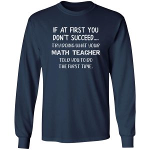 If At First You Don’t Succeed Try Doing What Your Math Teacher Told You to Do the First Time T-Shirts, Long Sleeve, Hoodies