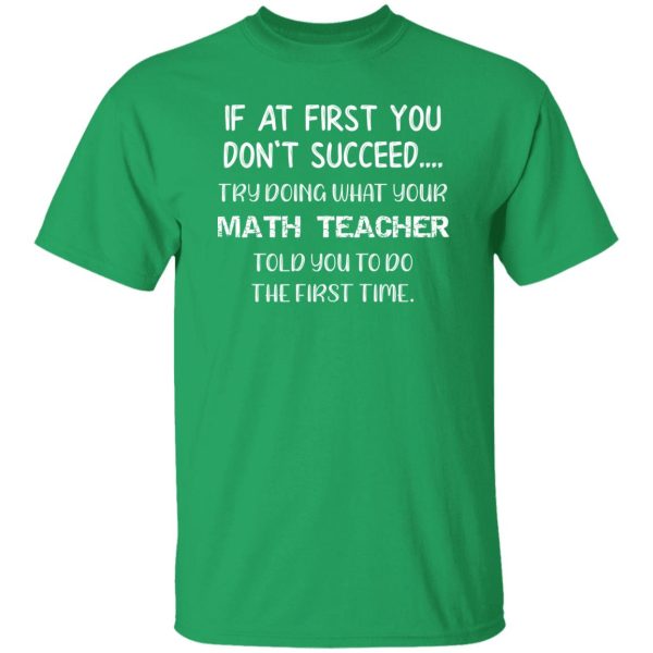 If At First You Don’t Succeed Try Doing What Your Math Teacher Told You to Do the First Time T-Shirts, Long Sleeve, Hoodies