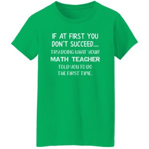 If At First You Don’t Succeed Try Doing What Your Math Teacher Told You to Do the First Time T-Shirts, Long Sleeve, Hoodies