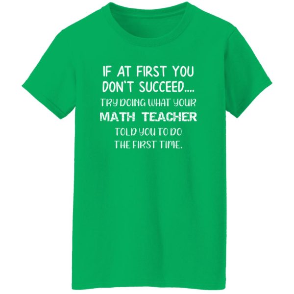 If At First You Don’t Succeed Try Doing What Your Math Teacher Told You to Do the First Time T-Shirts, Long Sleeve, Hoodies