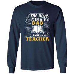 The Best Kind Of Dad Raises A Teacher T-Shirts, Long Sleeve, Hoodies