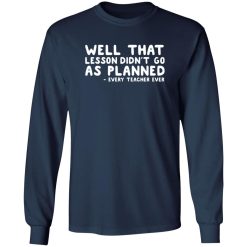 Well That Lesson Didn’t Go As Planned T-Shirts, Long Sleeve, Hoodies