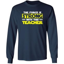 The Force Is Strong With This My Teacher T-Shirts, Long Sleeve, Hoodies