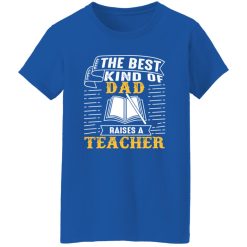 The Best Kind Of Dad Raises A Teacher T-Shirts, Long Sleeve, Hoodies