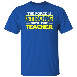 The Force Is Strong With This My Teacher T-Shirts, Long Sleeve, Hoodies