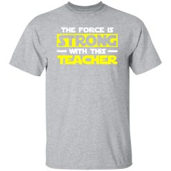 The Force Is Strong With This My Teacher T-Shirts, Long Sleeve, Hoodies