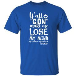 y’all gon make me lose my mind – teacher gift T-Shirts, Long Sleeve, Hoodies
