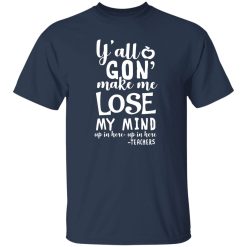y’all gon make me lose my mind – teacher gift T-Shirts, Long Sleeve, Hoodies