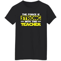 The Force Is Strong With This My Teacher T-Shirts, Long Sleeve, Hoodies