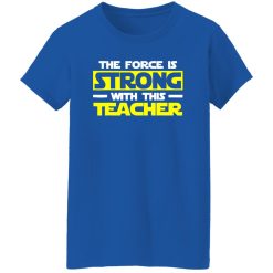 The Force Is Strong With This My Teacher T-Shirts, Long Sleeve, Hoodies