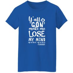 y’all gon make me lose my mind – teacher gift T-Shirts, Long Sleeve, Hoodies