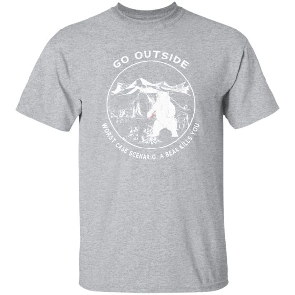 Go Outside Worst Case Scenario A Bear Kills You Funny T-Shirts, Long Sleeve, Hoodies