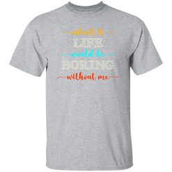 Admit It Life Would Be Boring Without Me V2 T-Shirts, Long Sleeve, Hoodies