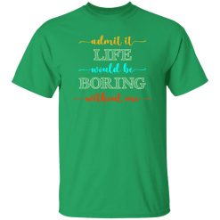 Admit It Life Would Be Boring Without Me V2 T-Shirts, Long Sleeve, Hoodies