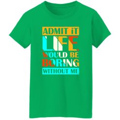Admit It Life Would Be Boring Without Me V1 T-Shirts, Long Sleeve, Hoodies