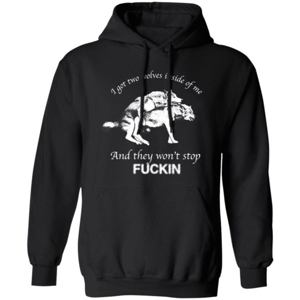 I Have Two Wolves Inside Me And They Won’T Stop Fucking T-Shirts, Long Sleeve, Hoodies