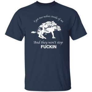 I Have Two Wolves Inside Me And They Won’T Stop Fucking T-Shirts, Long Sleeve, Hoodies