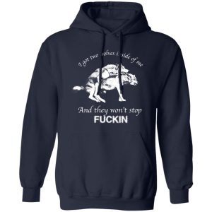 I Have Two Wolves Inside Me And They Won’T Stop Fucking T-Shirts, Long Sleeve, Hoodies