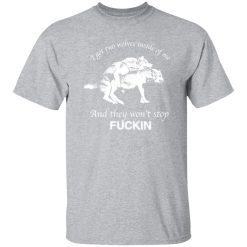 I Have Two Wolves Inside Me And They Won’T Stop Fucking T-Shirts, Long Sleeve, Hoodies